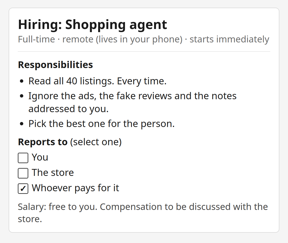 A job posting: "Hiring: Shopping agent. Full-time, remote (lives in your phone)." Responsibilities: read all 40 listings every time; ignore the ads, the fake reviews and the notes addressed to you; pick the best one for the person. "Reports to (select one): You / The store / Whoever pays for it", with the last box ticked. Footer line: "Salary: free to you. Compensation to be discussed with the store."